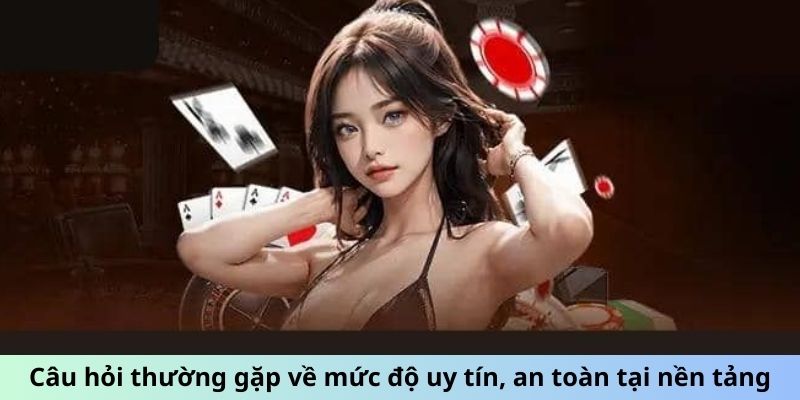 Câu hỏi thường gặp về mức độ uy tín, an toàn tại nền tảng Câu hỏi thường gặp về mức độ uy tín, an toàn tại nền tảng
