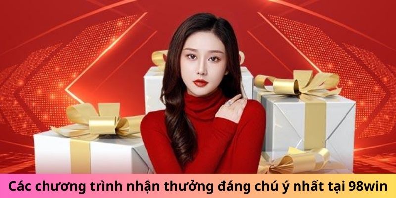 Các chương trình nhận thưởng đáng chú ý nhất tại 98win