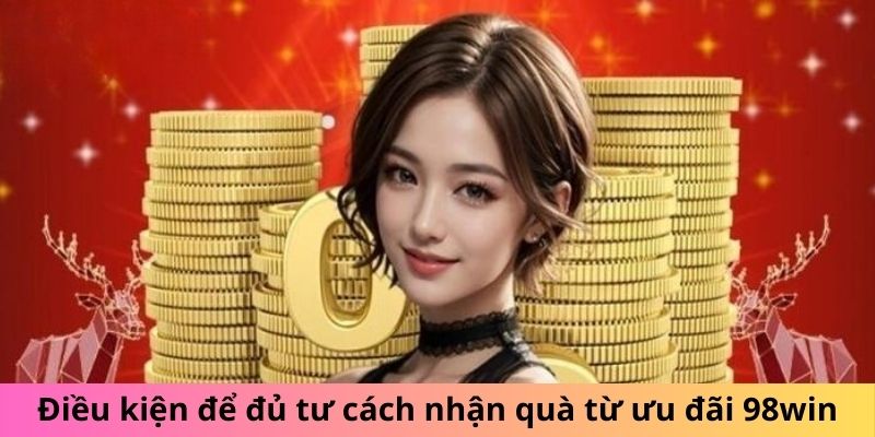 Điều kiện để đủ tư cách nhận quà từ ưu đãi 98win