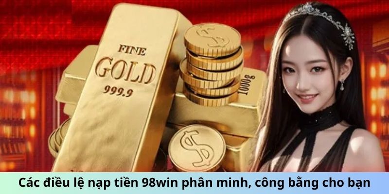 Các điều lệ nạp tiền 98win phân minh, công bằng cho bạn Các điều lệ nạp tiền 98win phân minh, công bằng cho bạn