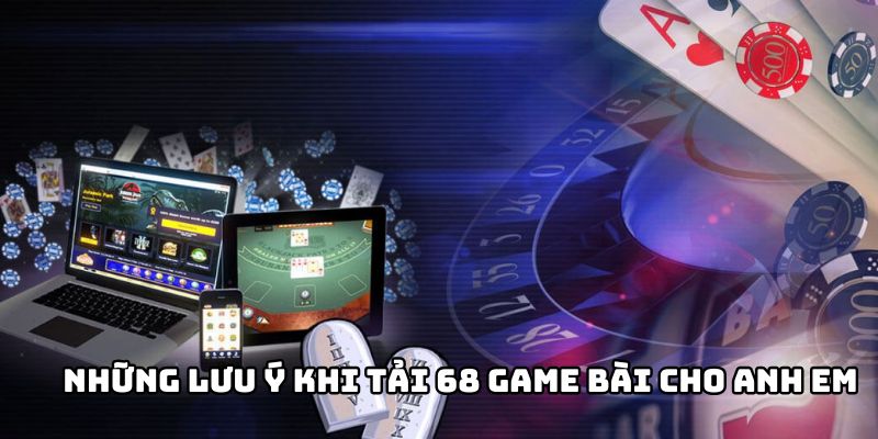 Những lưu ý khi tải 68 game bài cho anh em